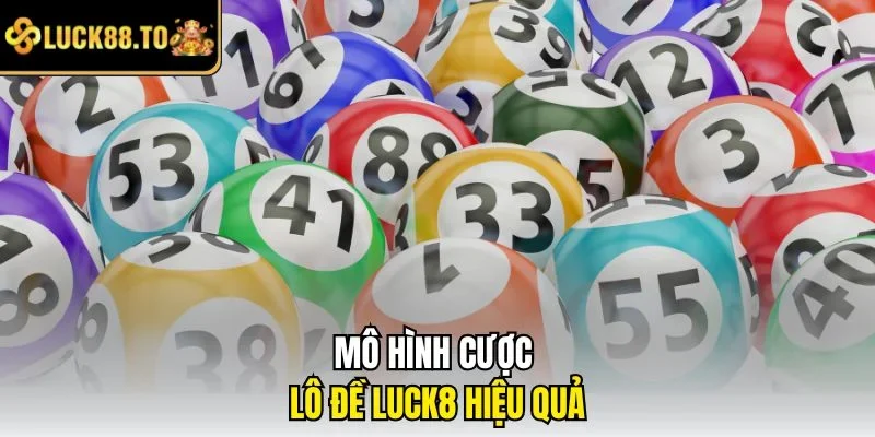 Mô hình cược Lô đề LUCK8 hiệu quả